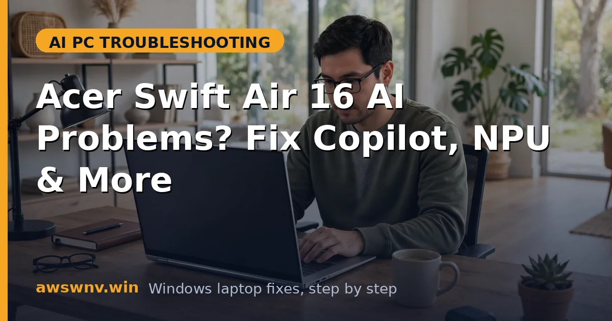 Acer Swift Air 16 AI Problems? Fix Copilot, NPU & More