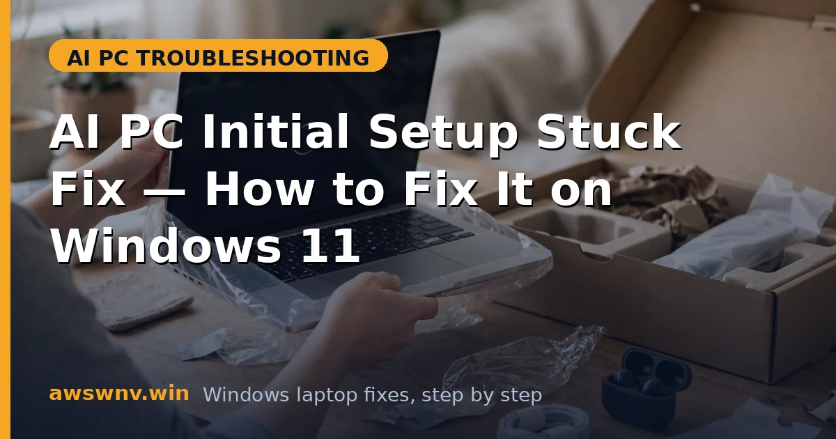 AI PC Initial Setup Stuck Fix — How to Fix It on Windows 11