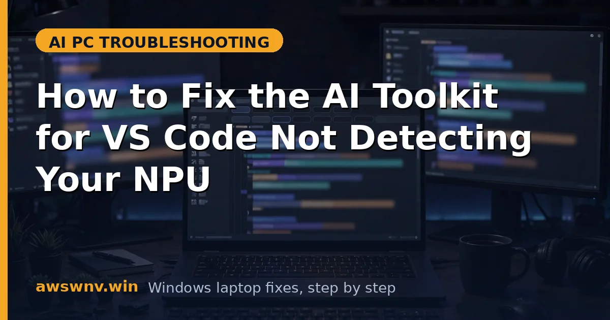 How to Fix the AI Toolkit for VS Code Not Detecting Your NPU
