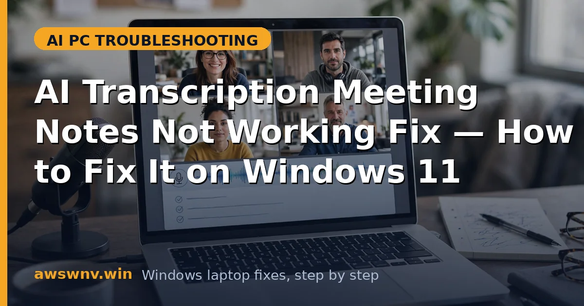 AI Transcription Meeting Notes Not Working Fix — How to Fix It on Windows 11