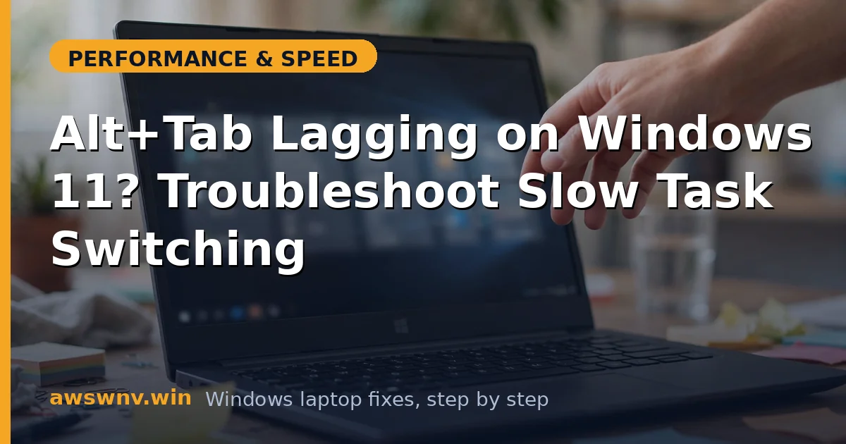 Alt+Tab Lagging on Windows 11? Troubleshoot Slow Task Switching