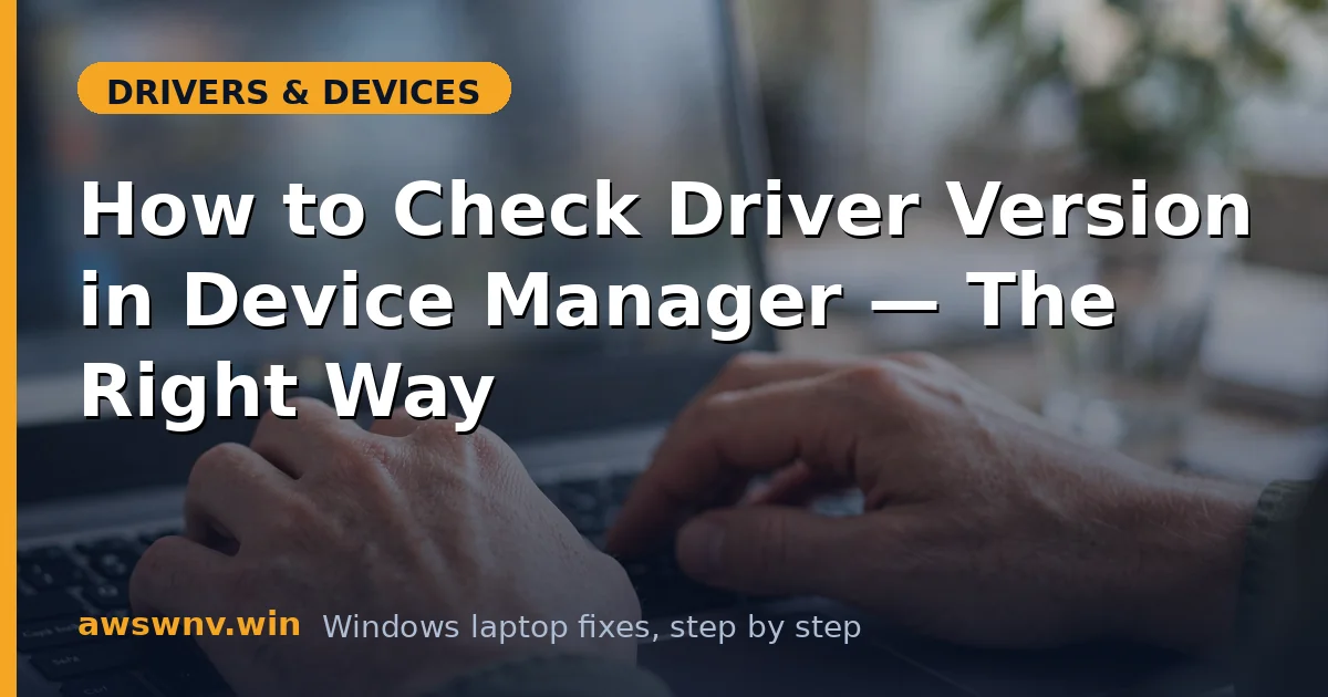 How to Check Driver Version in Device Manager — The Right Way