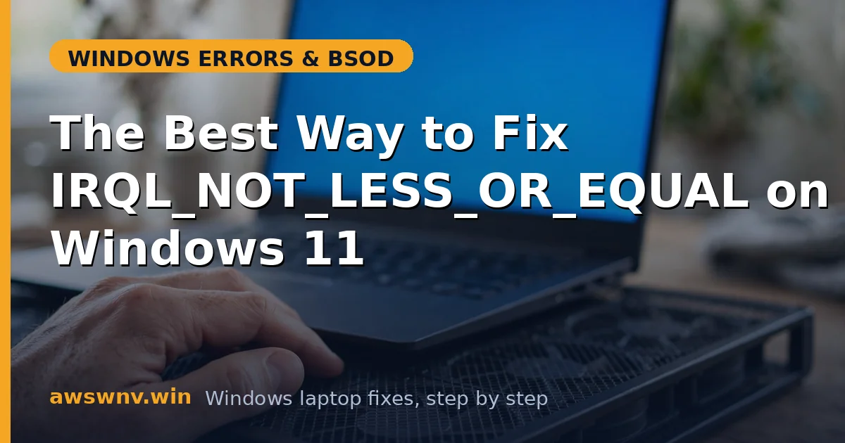 The Best Way to Fix IRQL_NOT_LESS_OR_EQUAL on Windows 11