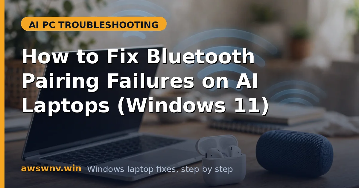 How to Fix Bluetooth Pairing Failures on AI Laptops (Windows 11)