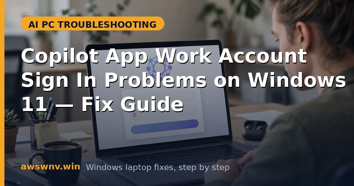 Copilot App Work Account Sign In Problems on Windows 11 — Fix Guide