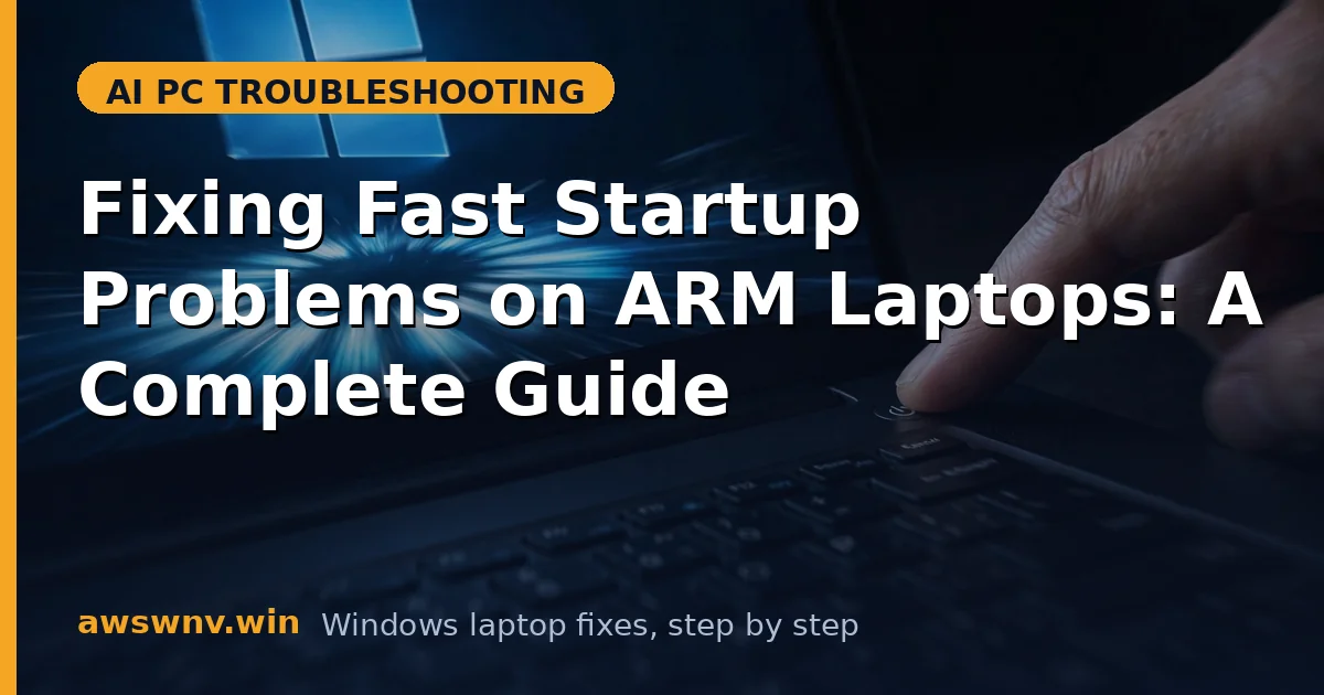 Fixing Fast Startup Problems on ARM Laptops: A Complete Guide