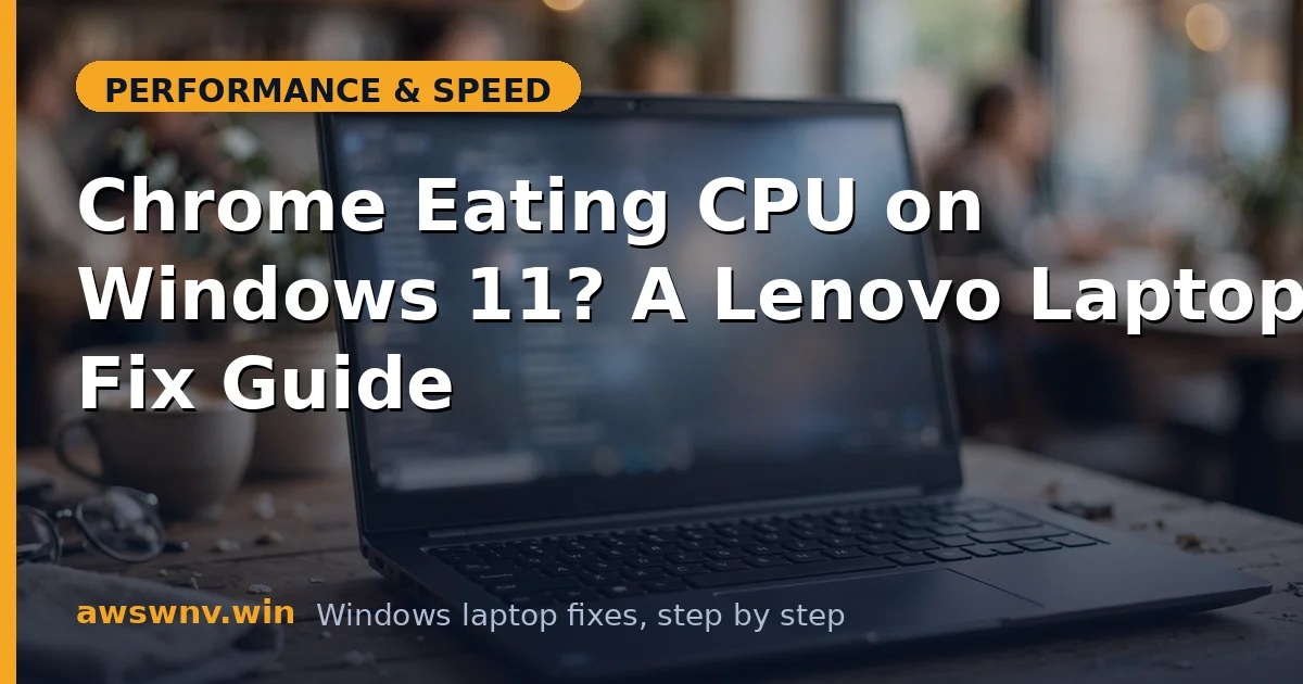 Chrome Eating CPU on Windows 11? A Lenovo Laptop Fix Guide