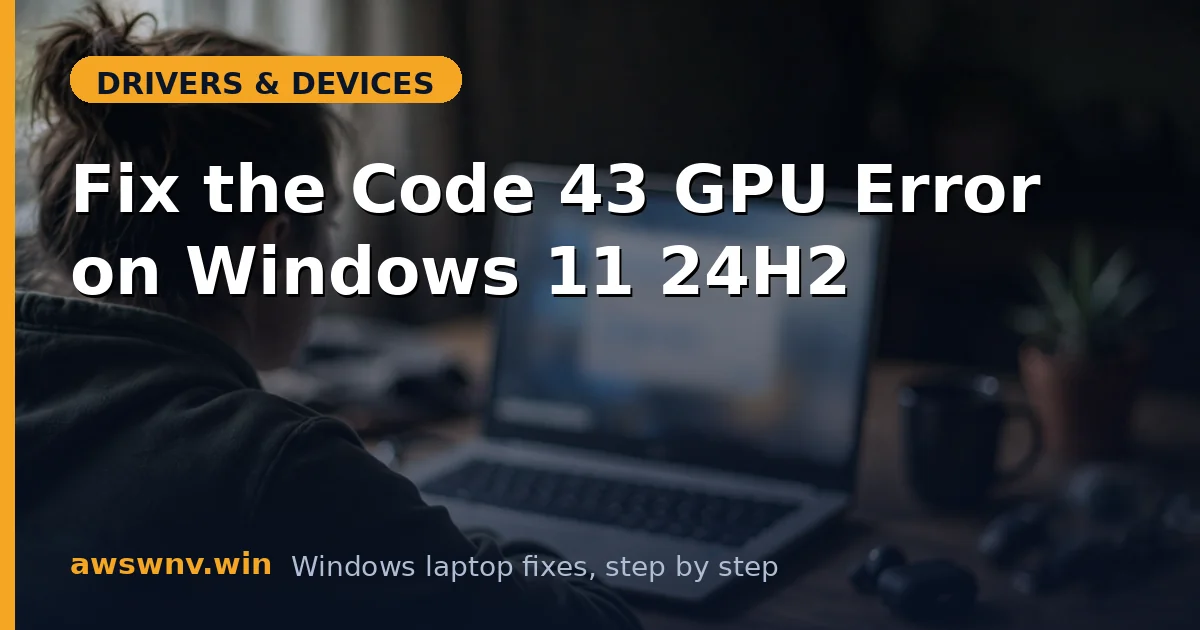 Fix the Code 43 GPU Error on Windows 11 24H2