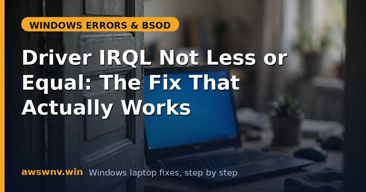 Driver IRQL Not Less or Equal: The Fix That Actually Works