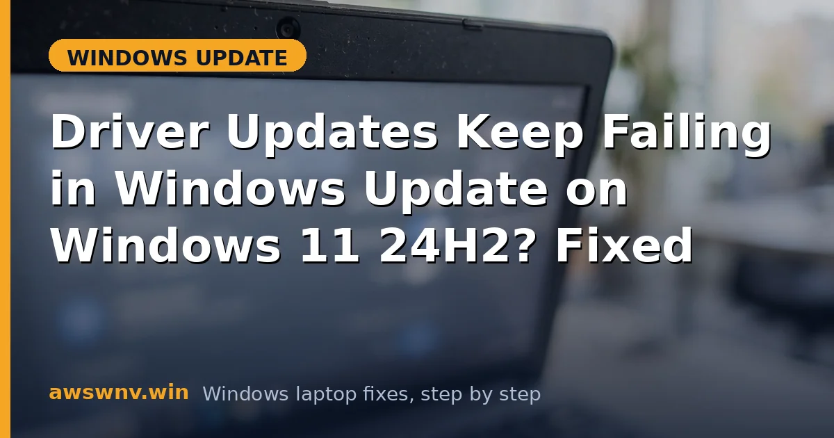 Driver Updates Keep Failing in Windows Update on Windows 11 24H2? Fixed