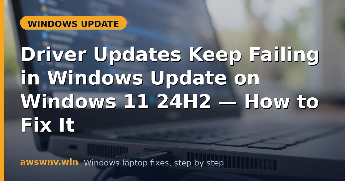 Driver Updates Keep Failing in Windows Update on Windows 11 24H2 — How to Fix It