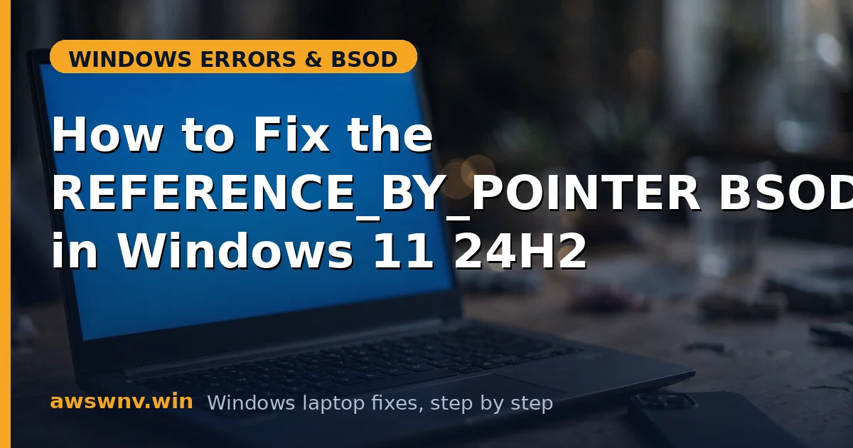 How to Fix the REFERENCE_BY_POINTER BSOD in Windows 11 24H2