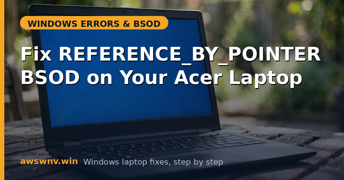 Fix REFERENCE_BY_POINTER BSOD on Your Acer Laptop