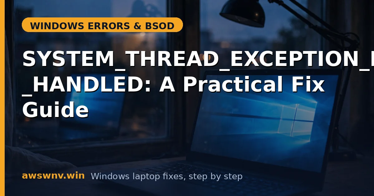 SYSTEM_THREAD_EXCEPTION_NOT_HANDLED: A Practical Fix Guide