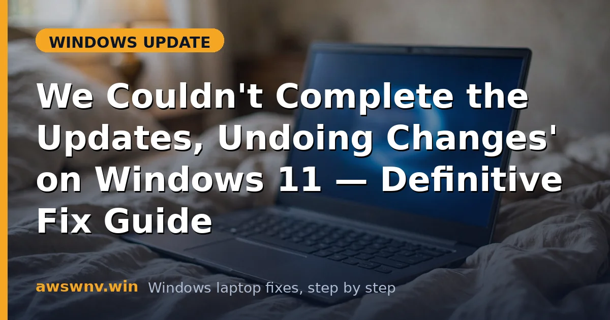 'We Couldn't Complete the Updates, Undoing Changes' on Windows 11 — Definitive Fix Guide