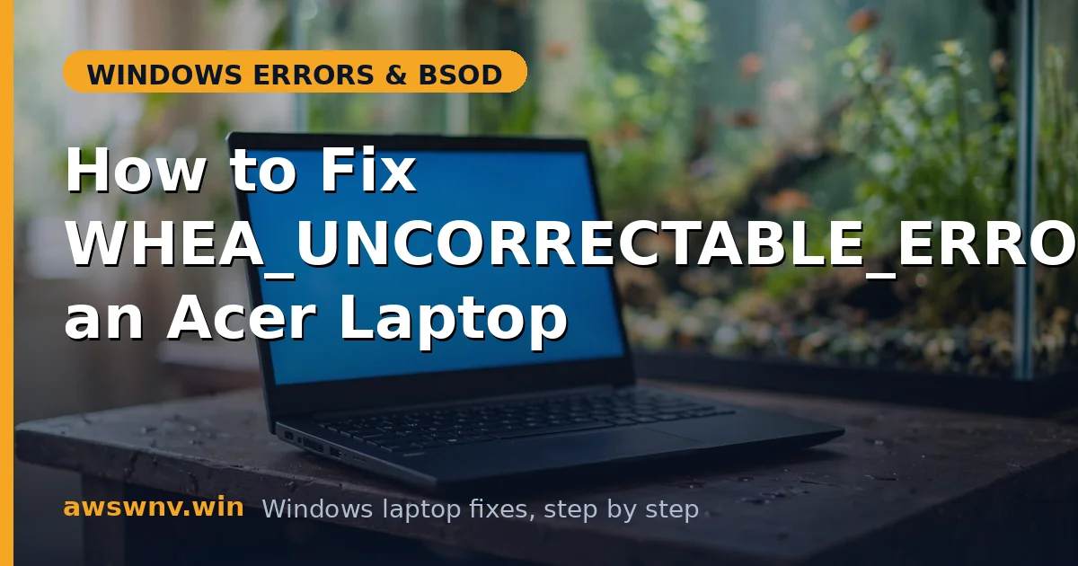 How to Fix WHEA_UNCORRECTABLE_ERROR on an Acer Laptop