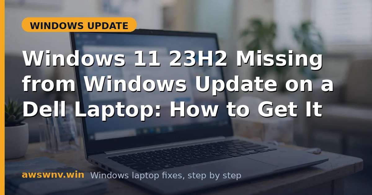 Windows 11 23H2 Missing from Windows Update on a Dell Laptop: How to Get It