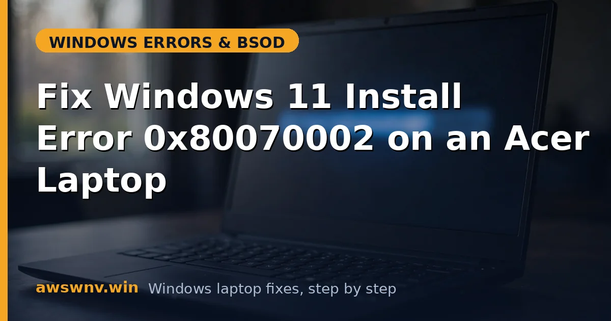 Fix Windows 11 Install Error 0x80070002 on an Acer Laptop