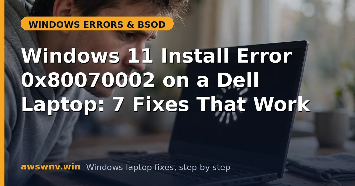 Windows 11 Install Error 0x80070002 on a Dell Laptop: 7 Fixes That Work
