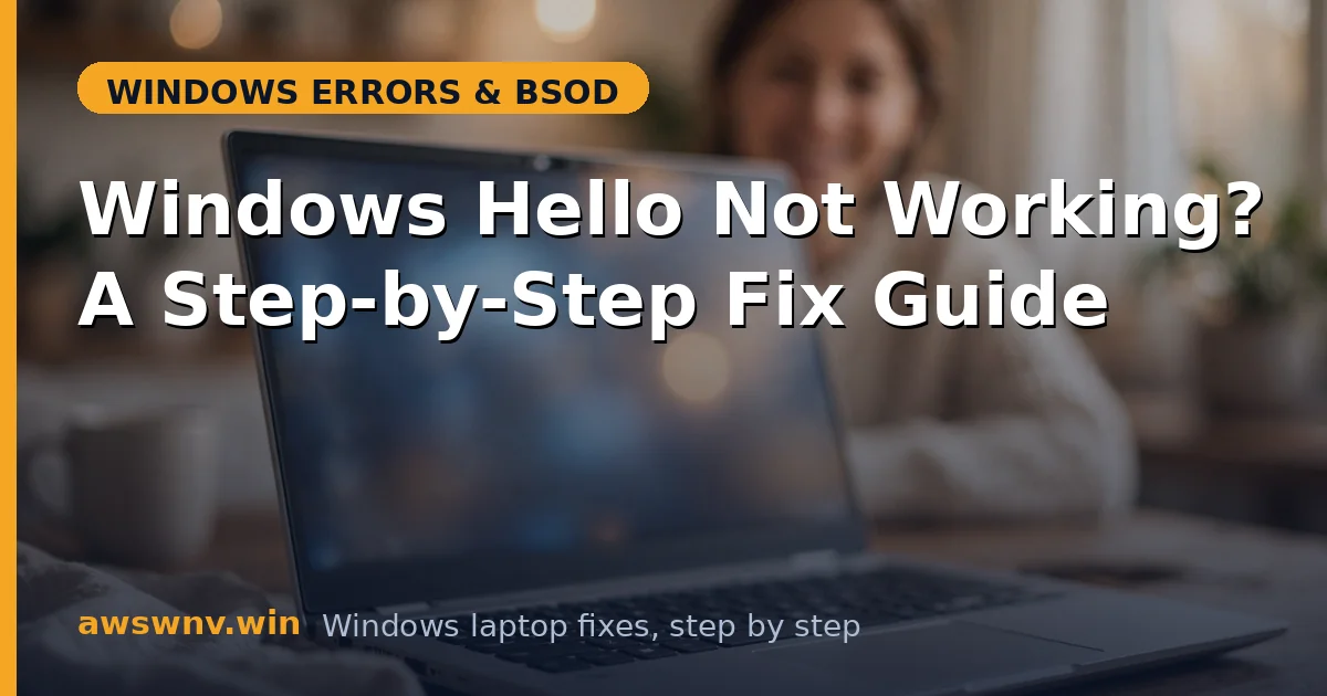 Windows Hello Not Working? A Step-by-Step Fix Guide
