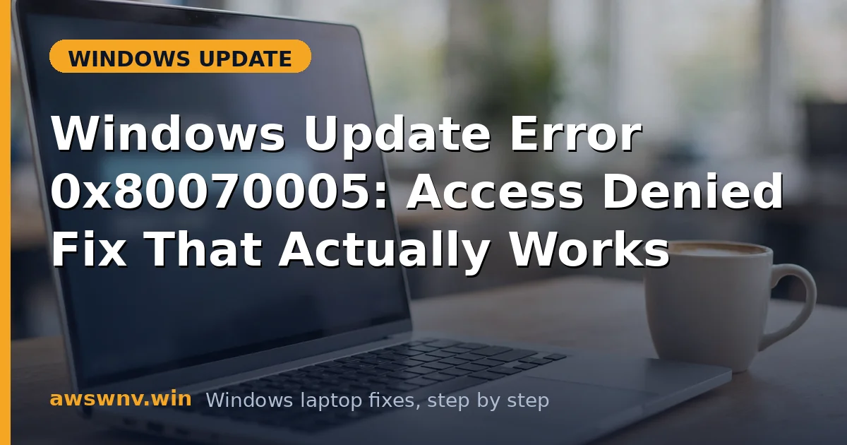 Windows Update Error 0x80070005: Access Denied Fix That Actually Works
