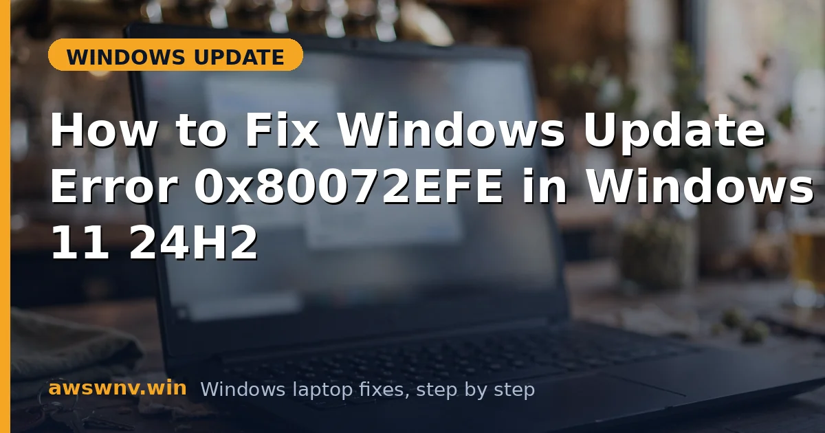 How to Fix Windows Update Error 0x80072EFE in Windows 11 24H2