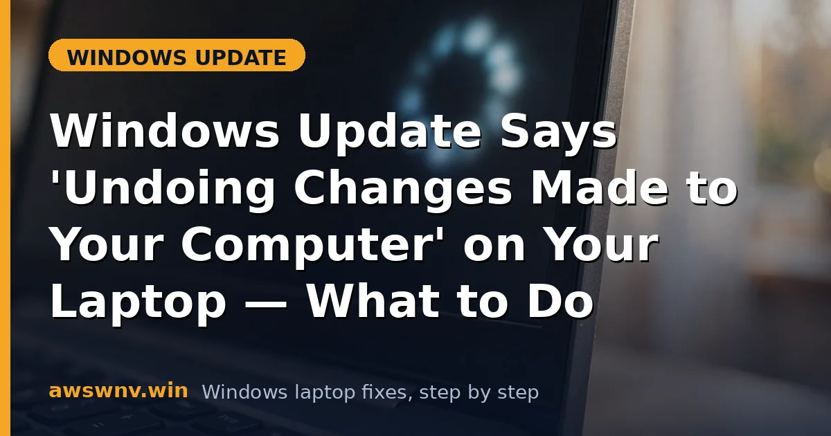 Windows Update Says 'Undoing Changes Made to Your Computer' on Your Laptop — What to Do
