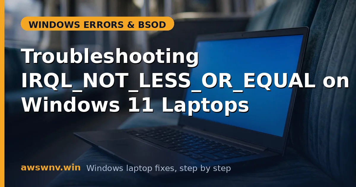 Troubleshooting IRQL_NOT_LESS_OR_EQUAL on Windows 11 Laptops
