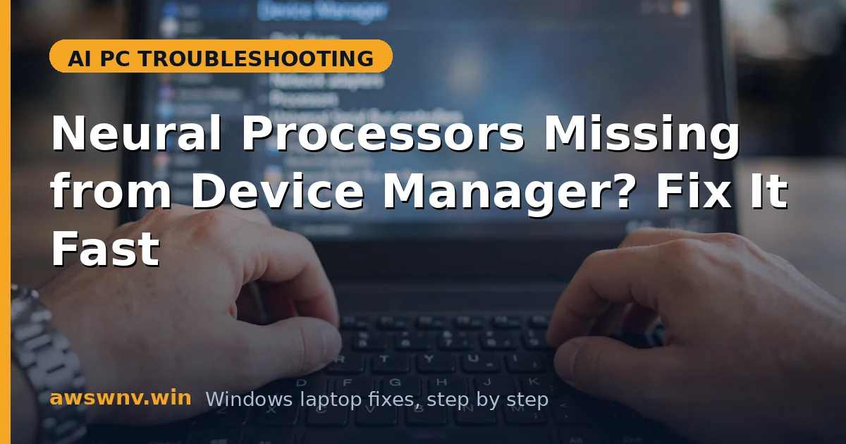 Neural Processors Missing from Device Manager? Fix It Fast