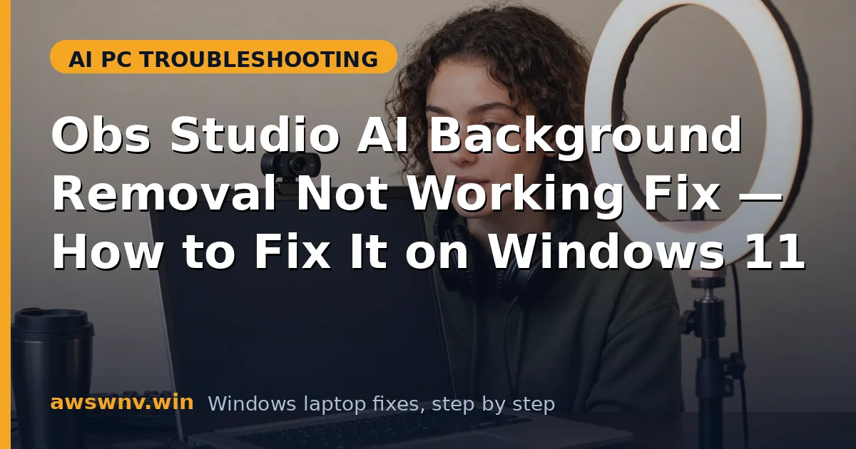 Obs Studio AI Background Removal Not Working Fix — How to Fix It on Windows 11