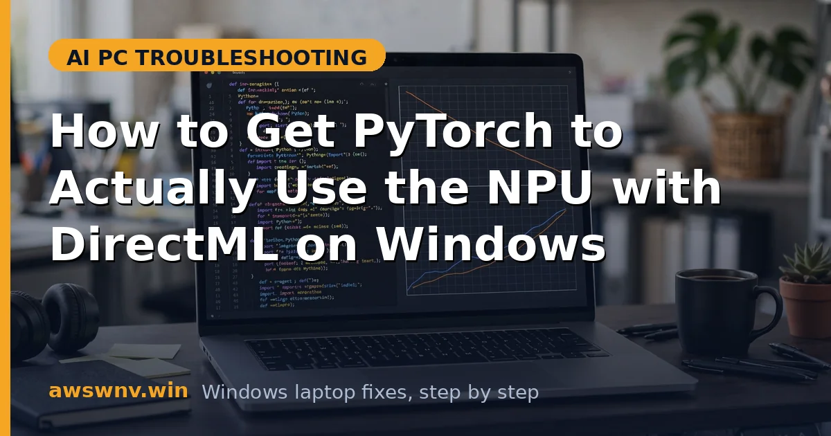 How to Get PyTorch to Actually Use the NPU with DirectML on Windows