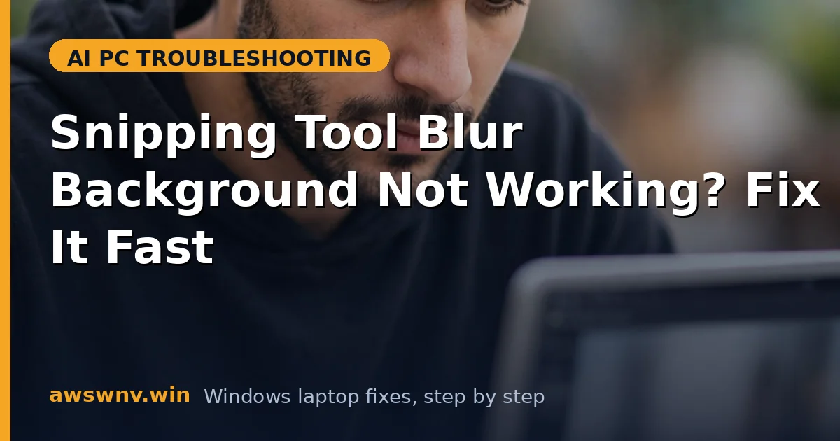 Snipping Tool Blur Background Not Working? Fix It Fast