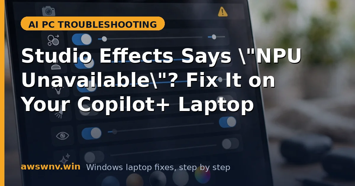 Studio Effects Says "NPU Unavailable"? Fix It on Your Copilot+ Laptop