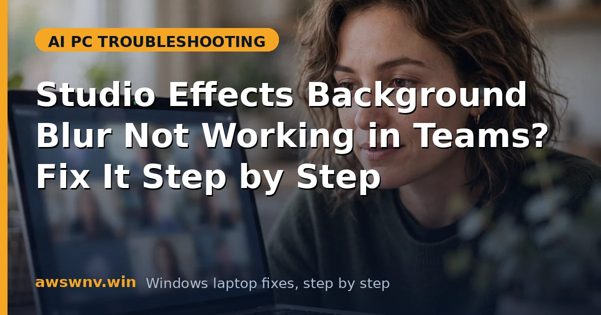 Studio Effects Background Blur Not Working in Teams? Fix It Step by Step