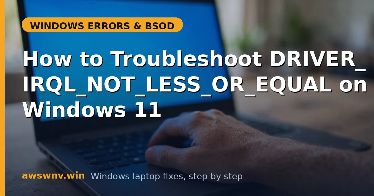 How to Troubleshoot DRIVER_IRQL_NOT_LESS_OR_EQUAL on Windows 11