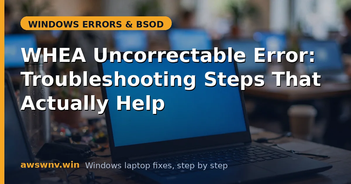 WHEA Uncorrectable Error: Troubleshooting Steps That Actually Help