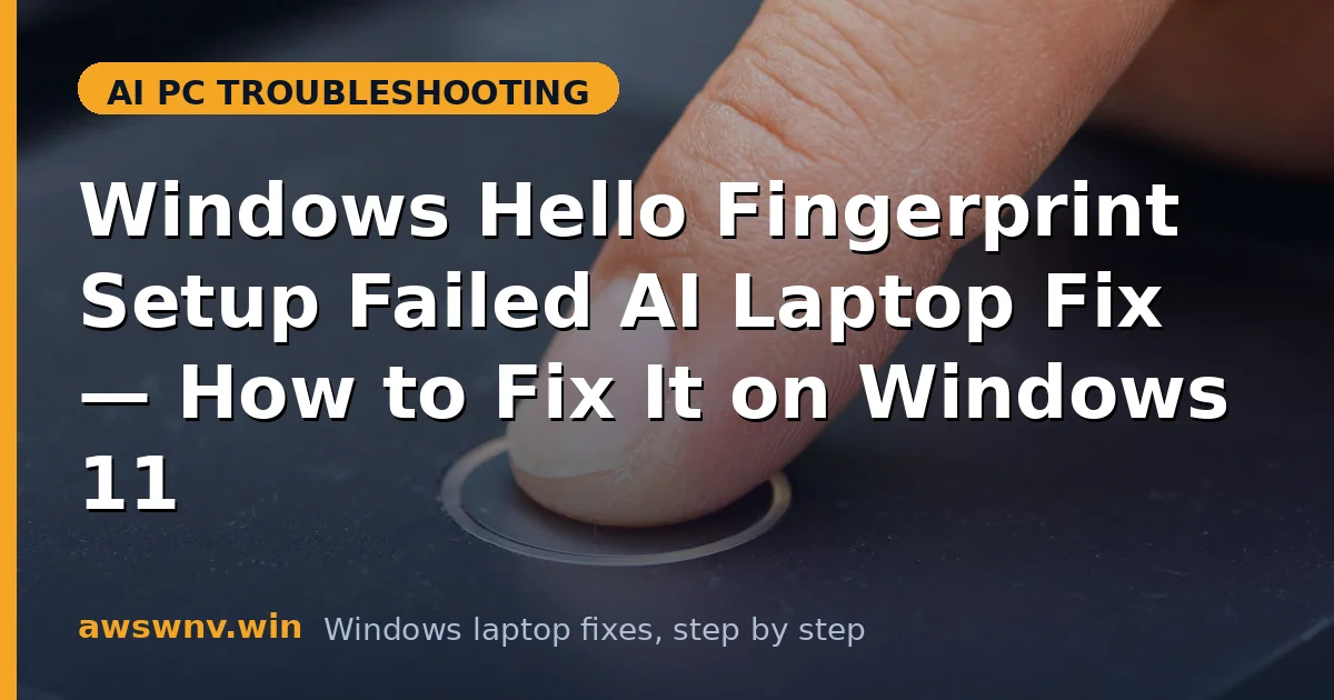Windows Hello Fingerprint Setup Failed AI Laptop Fix — How to Fix It on Windows 11